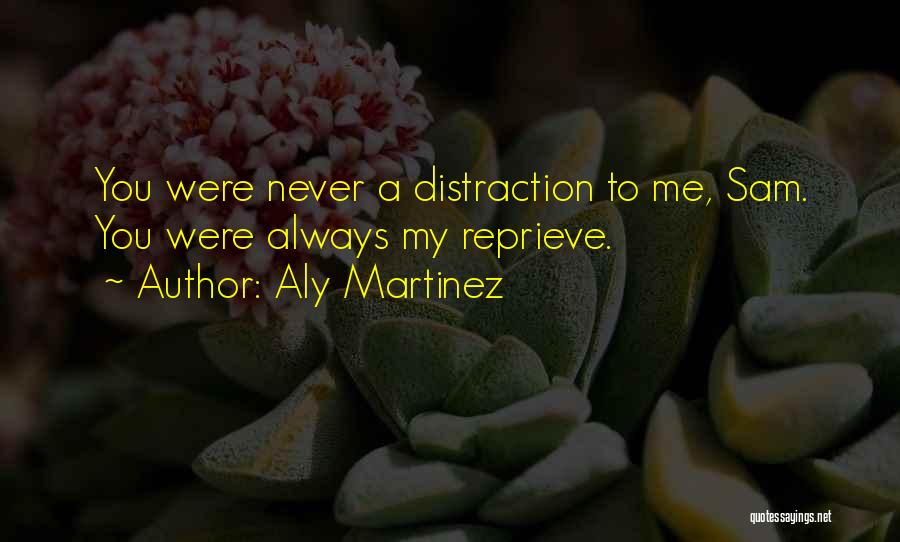 Aly Martinez Quotes: You Were Never A Distraction To Me, Sam. You Were Always My Reprieve.