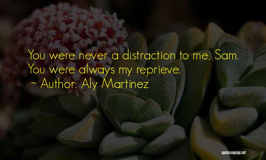 Aly Martinez Quotes: You Were Never A Distraction To Me, Sam. You Were Always My Reprieve.
