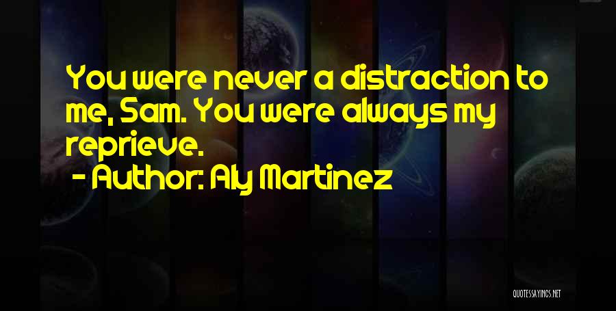 Aly Martinez Quotes: You Were Never A Distraction To Me, Sam. You Were Always My Reprieve.