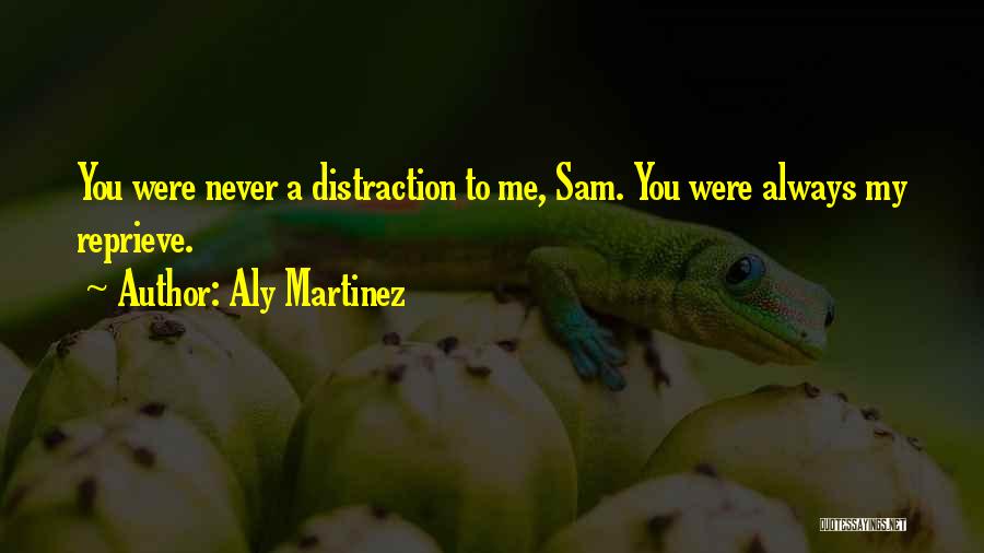 Aly Martinez Quotes: You Were Never A Distraction To Me, Sam. You Were Always My Reprieve.