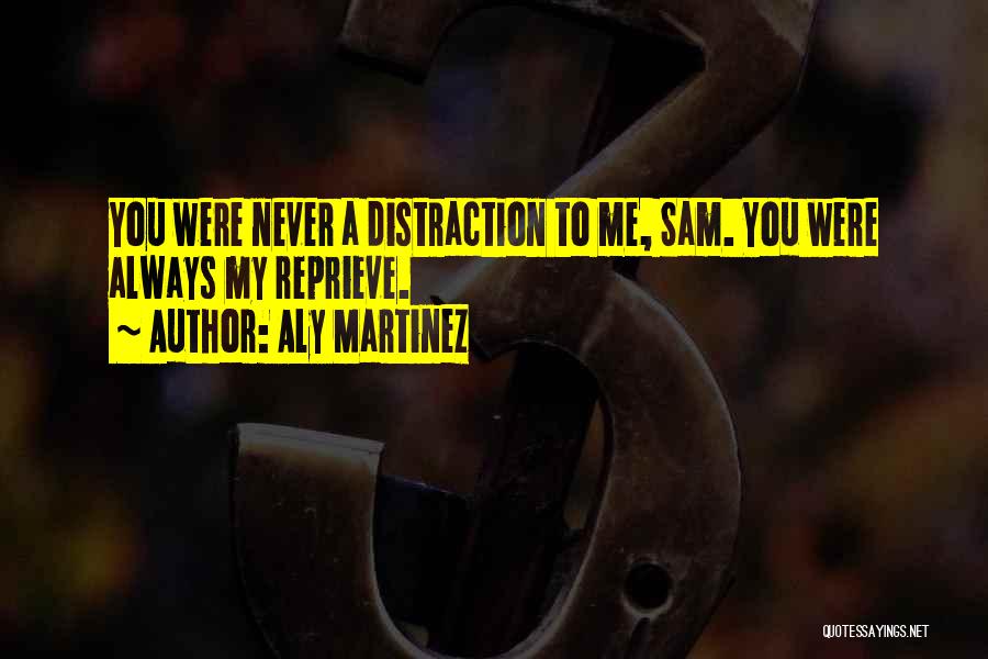 Aly Martinez Quotes: You Were Never A Distraction To Me, Sam. You Were Always My Reprieve.