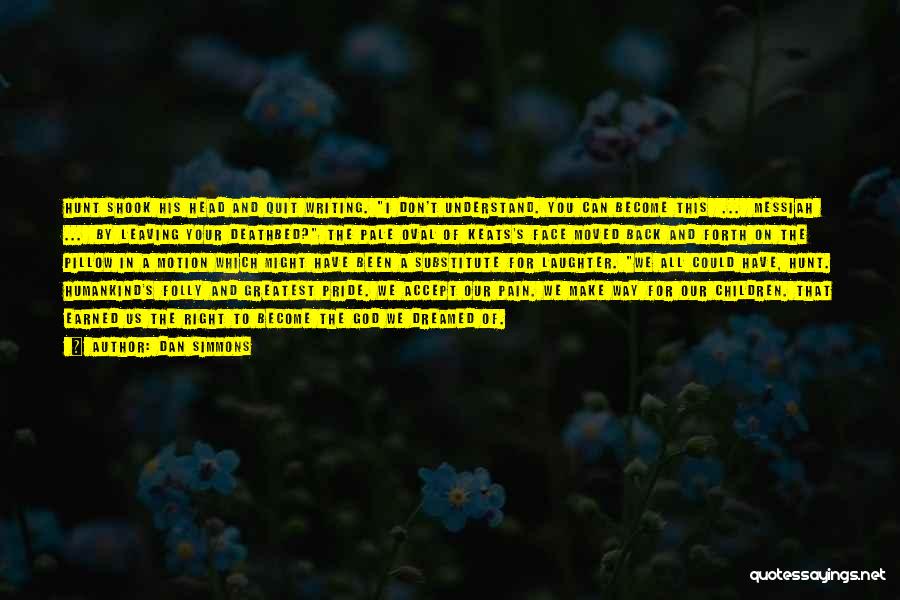 Dan Simmons Quotes: Hunt Shook His Head And Quit Writing. I Don't Understand. You Can Become This ... Messiah ... By Leaving Your