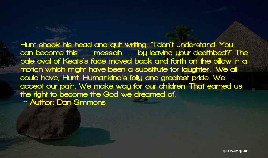 Dan Simmons Quotes: Hunt Shook His Head And Quit Writing. I Don't Understand. You Can Become This ... Messiah ... By Leaving Your