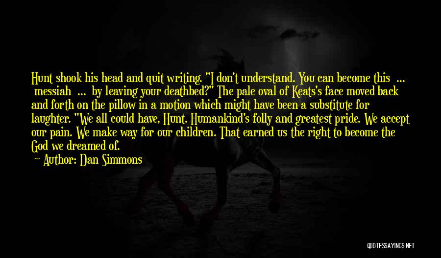 Dan Simmons Quotes: Hunt Shook His Head And Quit Writing. I Don't Understand. You Can Become This ... Messiah ... By Leaving Your