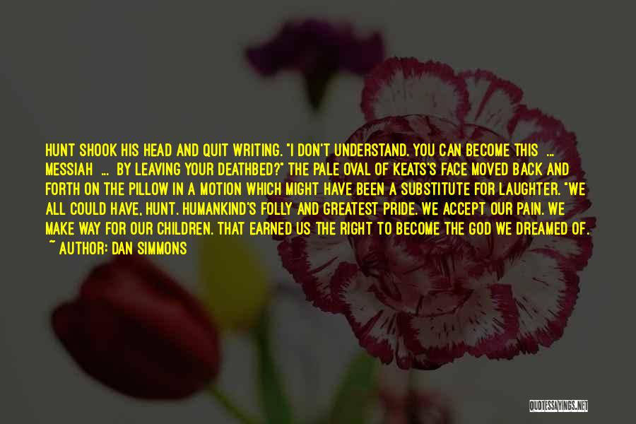 Dan Simmons Quotes: Hunt Shook His Head And Quit Writing. I Don't Understand. You Can Become This ... Messiah ... By Leaving Your