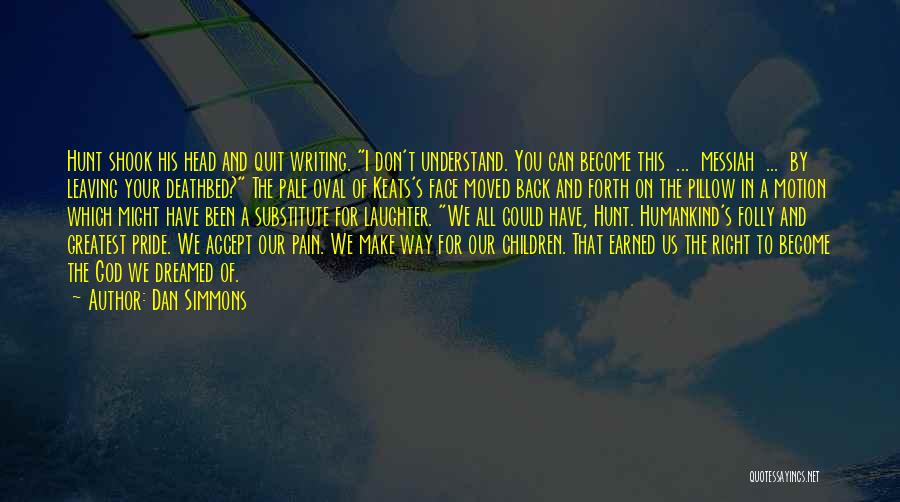 Dan Simmons Quotes: Hunt Shook His Head And Quit Writing. I Don't Understand. You Can Become This ... Messiah ... By Leaving Your
