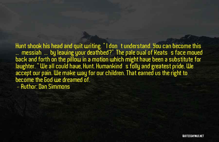Dan Simmons Quotes: Hunt Shook His Head And Quit Writing. I Don't Understand. You Can Become This ... Messiah ... By Leaving Your