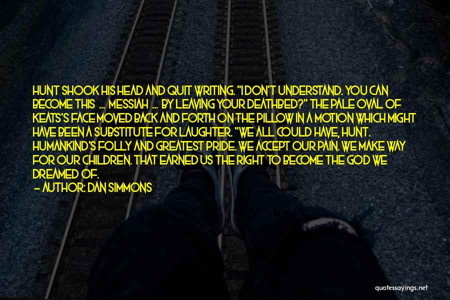 Dan Simmons Quotes: Hunt Shook His Head And Quit Writing. I Don't Understand. You Can Become This ... Messiah ... By Leaving Your