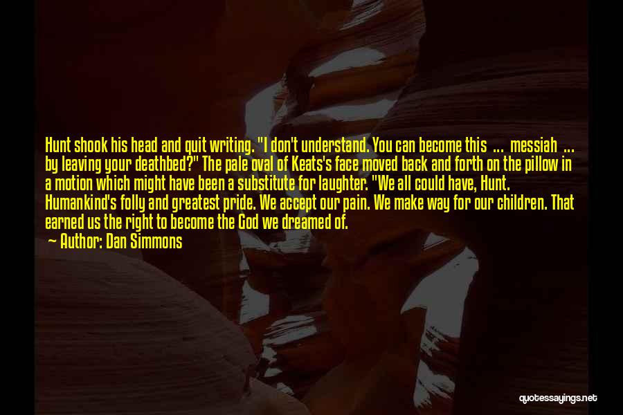 Dan Simmons Quotes: Hunt Shook His Head And Quit Writing. I Don't Understand. You Can Become This ... Messiah ... By Leaving Your