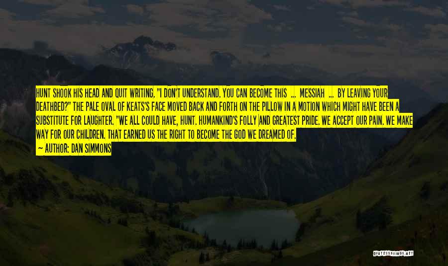Dan Simmons Quotes: Hunt Shook His Head And Quit Writing. I Don't Understand. You Can Become This ... Messiah ... By Leaving Your