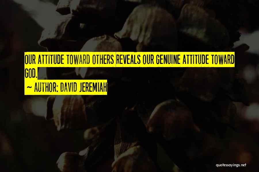 David Jeremiah Quotes: Our Attitude Toward Others Reveals Our Genuine Attitude Toward God.