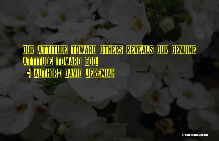 David Jeremiah Quotes: Our Attitude Toward Others Reveals Our Genuine Attitude Toward God.