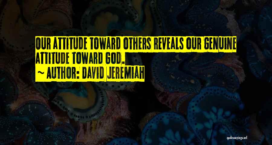 David Jeremiah Quotes: Our Attitude Toward Others Reveals Our Genuine Attitude Toward God.