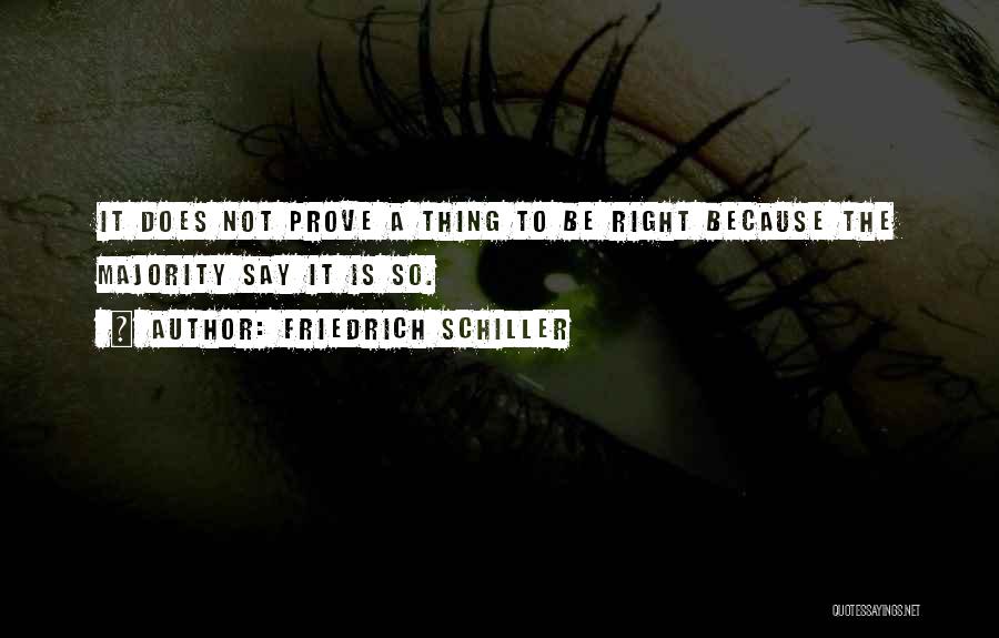 Friedrich Schiller Quotes: It Does Not Prove A Thing To Be Right Because The Majority Say It Is So.