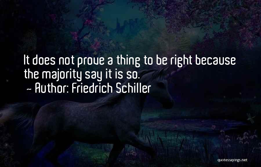 Friedrich Schiller Quotes: It Does Not Prove A Thing To Be Right Because The Majority Say It Is So.