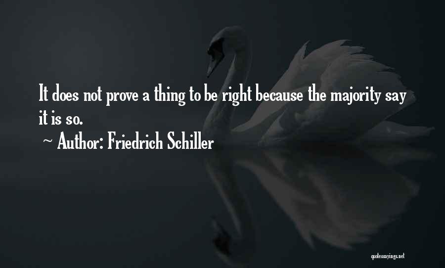 Friedrich Schiller Quotes: It Does Not Prove A Thing To Be Right Because The Majority Say It Is So.