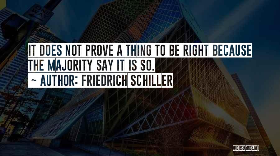 Friedrich Schiller Quotes: It Does Not Prove A Thing To Be Right Because The Majority Say It Is So.