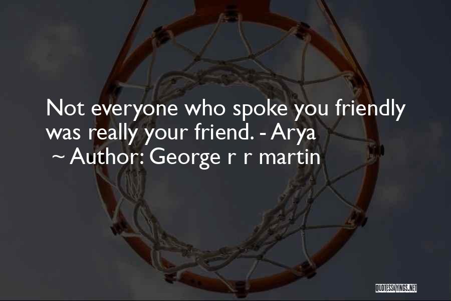 George R R Martin Quotes: Not Everyone Who Spoke You Friendly Was Really Your Friend. - Arya