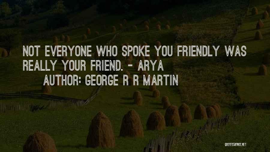 George R R Martin Quotes: Not Everyone Who Spoke You Friendly Was Really Your Friend. - Arya
