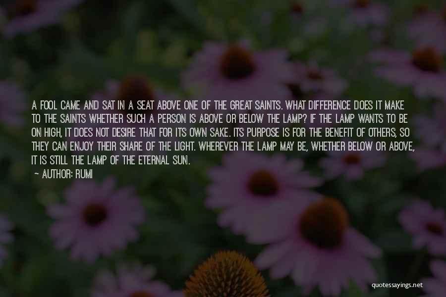 Rumi Quotes: A Fool Came And Sat In A Seat Above One Of The Great Saints. What Difference Does It Make To