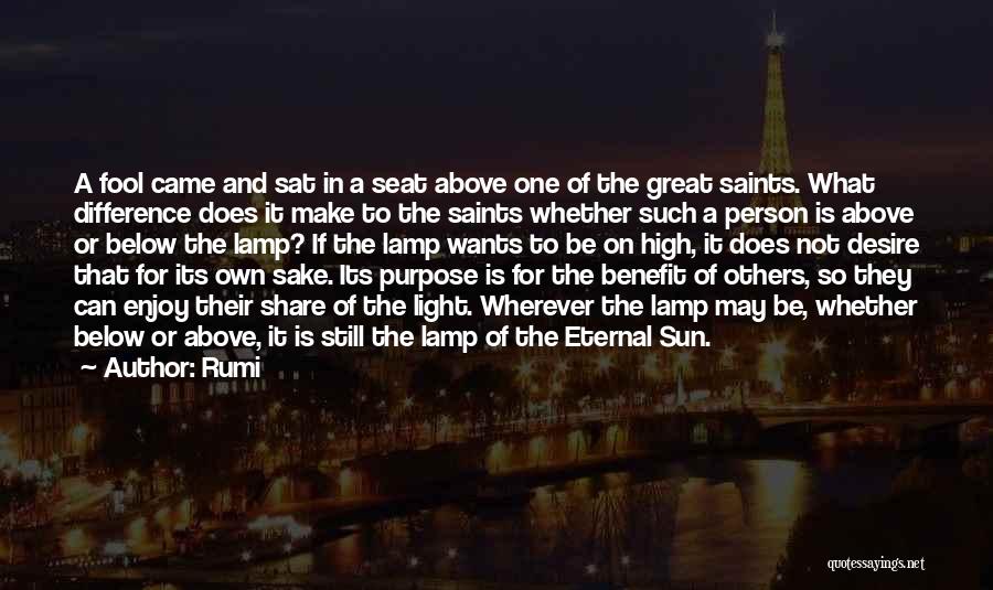 Rumi Quotes: A Fool Came And Sat In A Seat Above One Of The Great Saints. What Difference Does It Make To