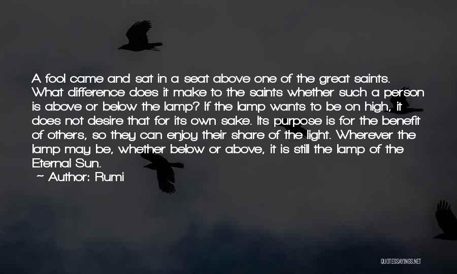 Rumi Quotes: A Fool Came And Sat In A Seat Above One Of The Great Saints. What Difference Does It Make To