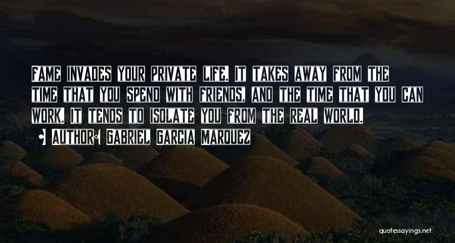Gabriel Garcia Marquez Quotes: Fame Invades Your Private Life. It Takes Away From The Time That You Spend With Friends, And The Time That