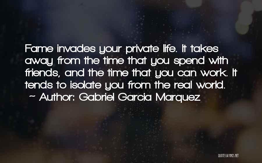 Gabriel Garcia Marquez Quotes: Fame Invades Your Private Life. It Takes Away From The Time That You Spend With Friends, And The Time That