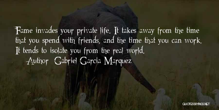 Gabriel Garcia Marquez Quotes: Fame Invades Your Private Life. It Takes Away From The Time That You Spend With Friends, And The Time That