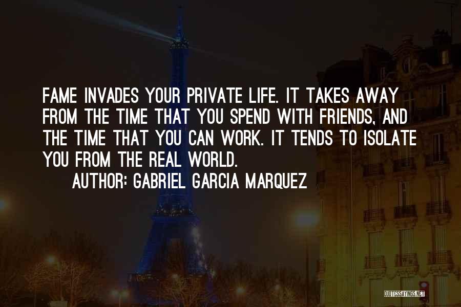 Gabriel Garcia Marquez Quotes: Fame Invades Your Private Life. It Takes Away From The Time That You Spend With Friends, And The Time That