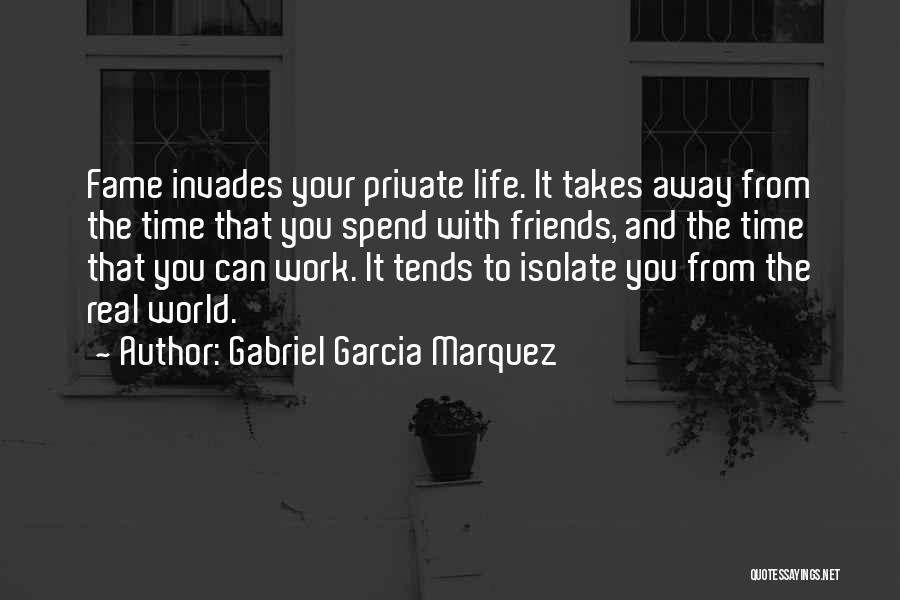 Gabriel Garcia Marquez Quotes: Fame Invades Your Private Life. It Takes Away From The Time That You Spend With Friends, And The Time That