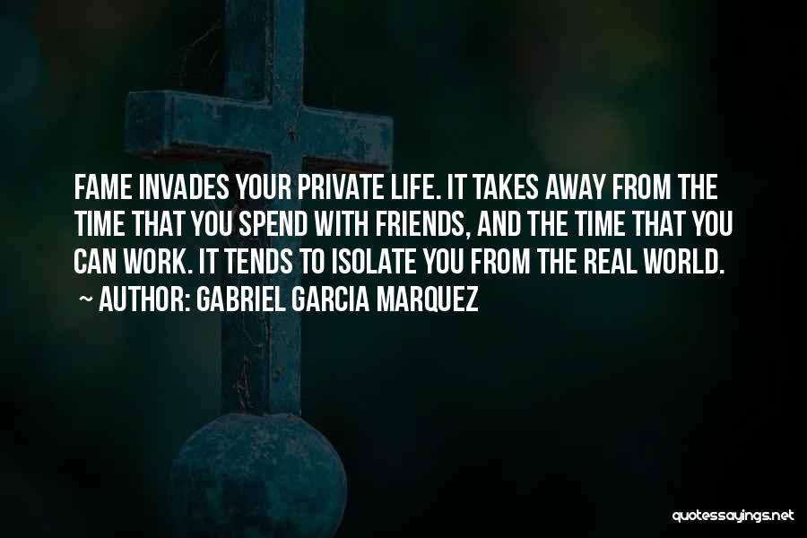 Gabriel Garcia Marquez Quotes: Fame Invades Your Private Life. It Takes Away From The Time That You Spend With Friends, And The Time That