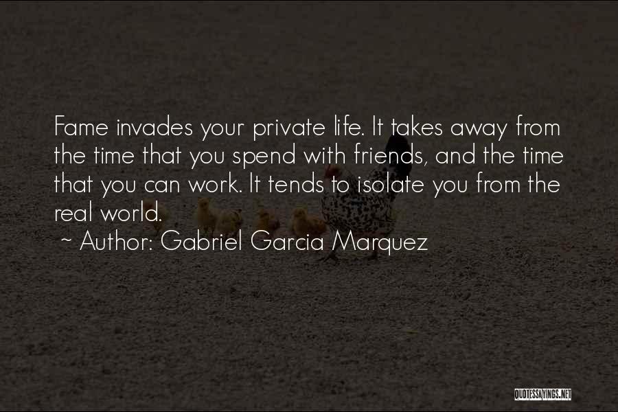 Gabriel Garcia Marquez Quotes: Fame Invades Your Private Life. It Takes Away From The Time That You Spend With Friends, And The Time That