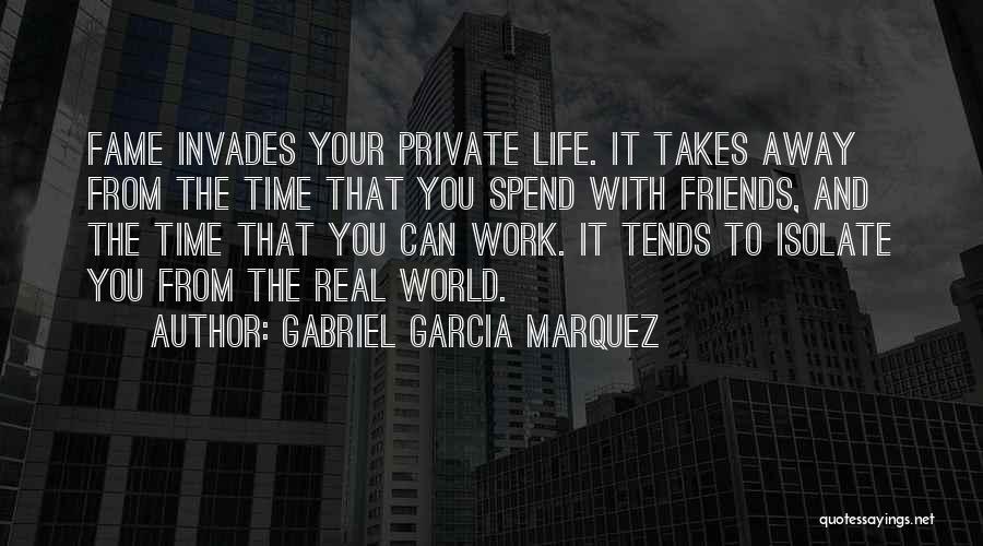Gabriel Garcia Marquez Quotes: Fame Invades Your Private Life. It Takes Away From The Time That You Spend With Friends, And The Time That