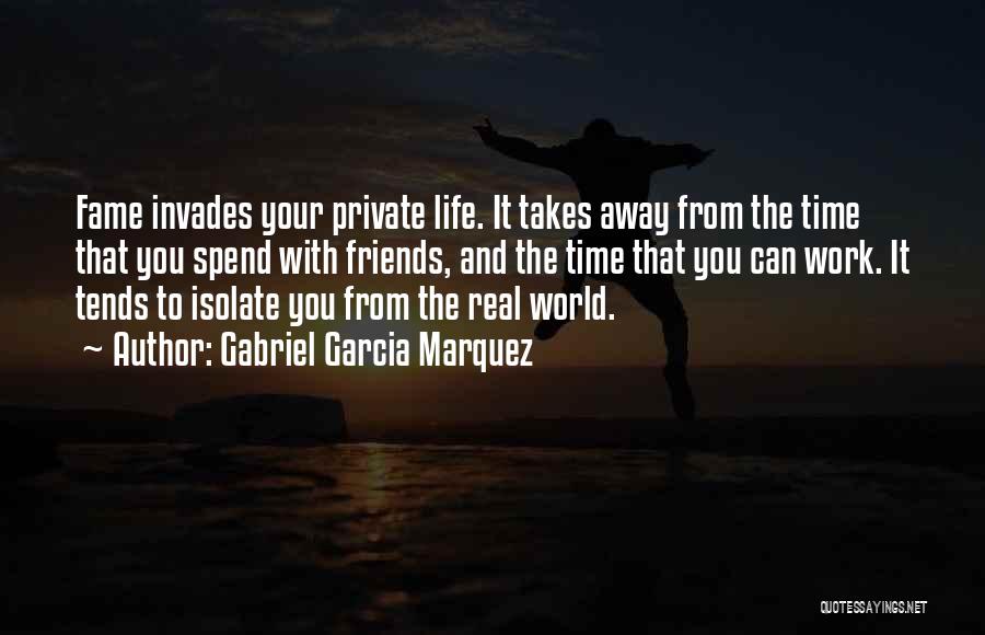 Gabriel Garcia Marquez Quotes: Fame Invades Your Private Life. It Takes Away From The Time That You Spend With Friends, And The Time That