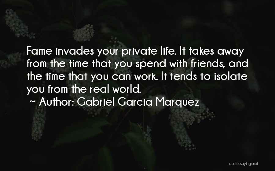 Gabriel Garcia Marquez Quotes: Fame Invades Your Private Life. It Takes Away From The Time That You Spend With Friends, And The Time That