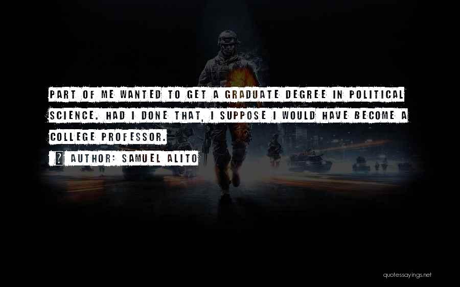 Samuel Alito Quotes: Part Of Me Wanted To Get A Graduate Degree In Political Science. Had I Done That, I Suppose I Would