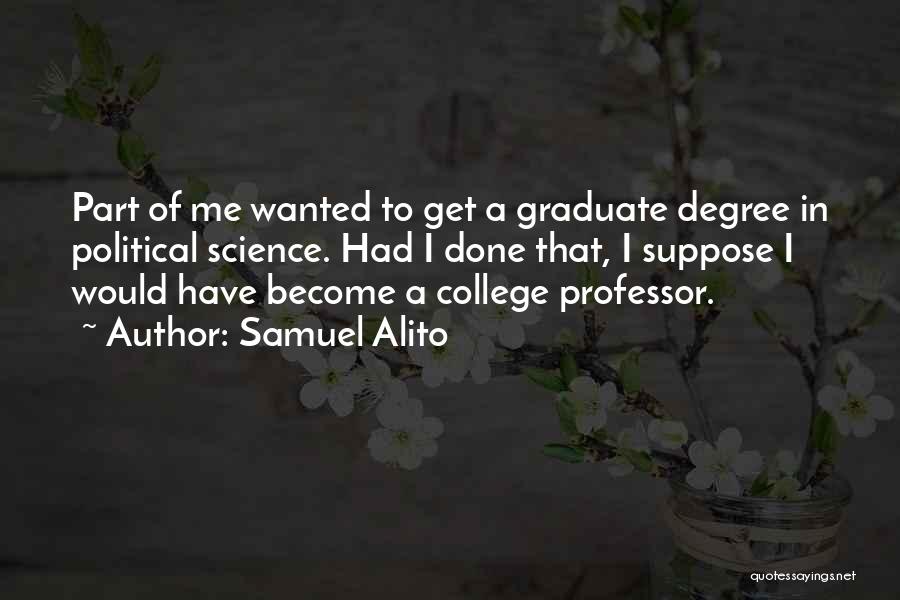 Samuel Alito Quotes: Part Of Me Wanted To Get A Graduate Degree In Political Science. Had I Done That, I Suppose I Would