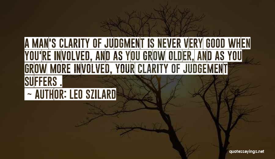 Leo Szilard Quotes: A Man's Clarity Of Judgment Is Never Very Good When You're Involved, And As You Grow Older, And As You