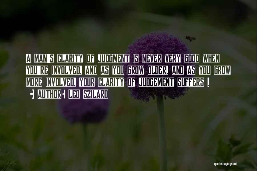 Leo Szilard Quotes: A Man's Clarity Of Judgment Is Never Very Good When You're Involved, And As You Grow Older, And As You