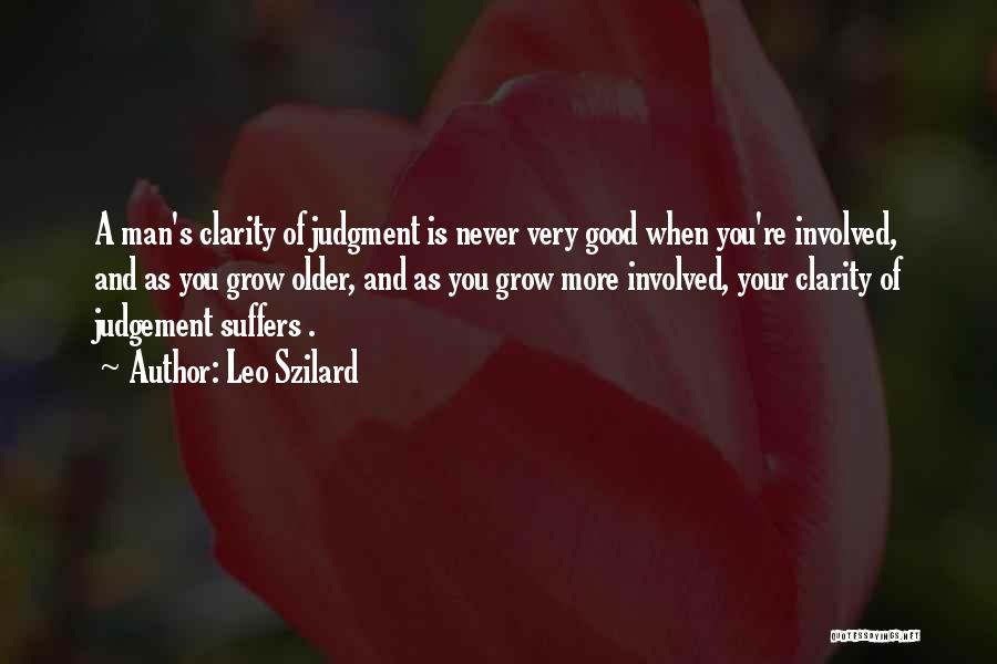 Leo Szilard Quotes: A Man's Clarity Of Judgment Is Never Very Good When You're Involved, And As You Grow Older, And As You