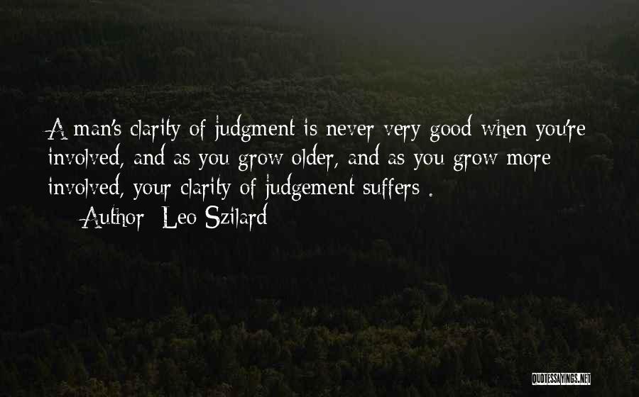 Leo Szilard Quotes: A Man's Clarity Of Judgment Is Never Very Good When You're Involved, And As You Grow Older, And As You