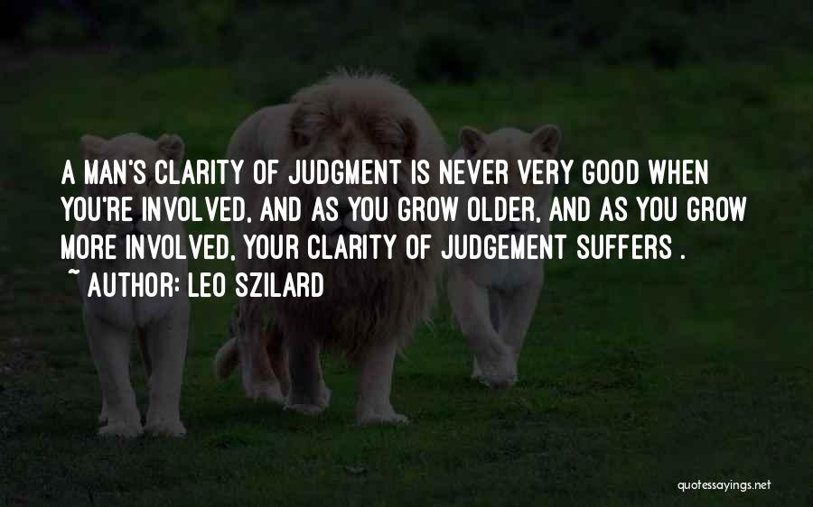 Leo Szilard Quotes: A Man's Clarity Of Judgment Is Never Very Good When You're Involved, And As You Grow Older, And As You