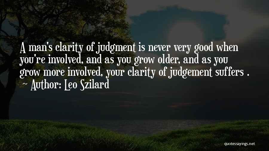 Leo Szilard Quotes: A Man's Clarity Of Judgment Is Never Very Good When You're Involved, And As You Grow Older, And As You