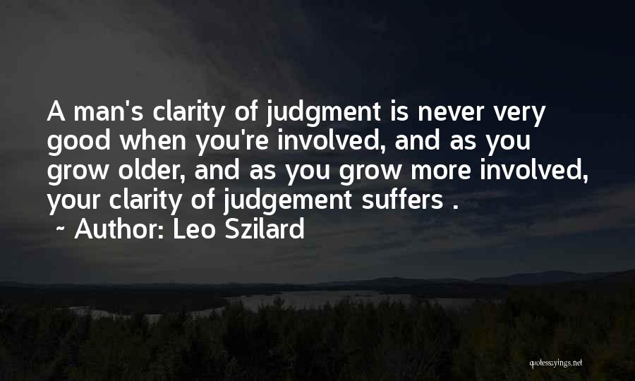 Leo Szilard Quotes: A Man's Clarity Of Judgment Is Never Very Good When You're Involved, And As You Grow Older, And As You