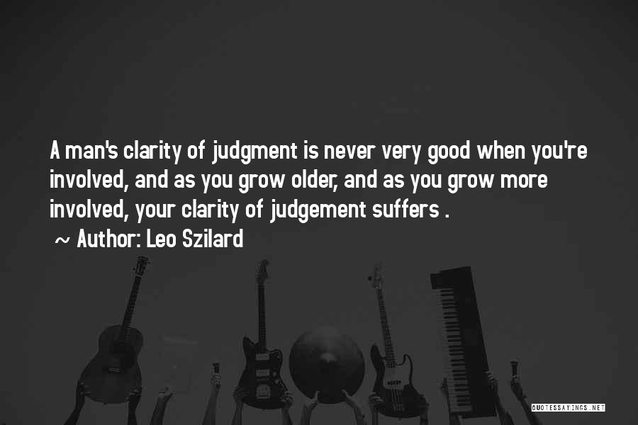 Leo Szilard Quotes: A Man's Clarity Of Judgment Is Never Very Good When You're Involved, And As You Grow Older, And As You