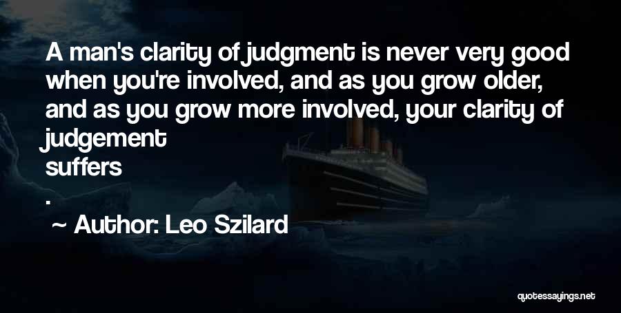 Leo Szilard Quotes: A Man's Clarity Of Judgment Is Never Very Good When You're Involved, And As You Grow Older, And As You