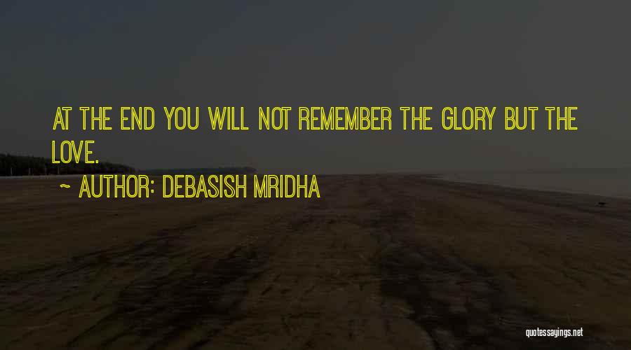 Debasish Mridha Quotes: At The End You Will Not Remember The Glory But The Love.