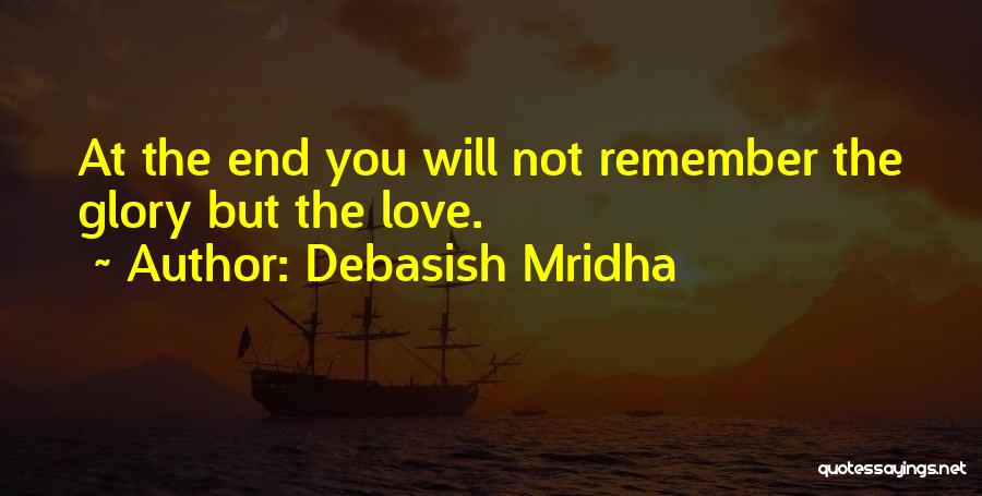 Debasish Mridha Quotes: At The End You Will Not Remember The Glory But The Love.