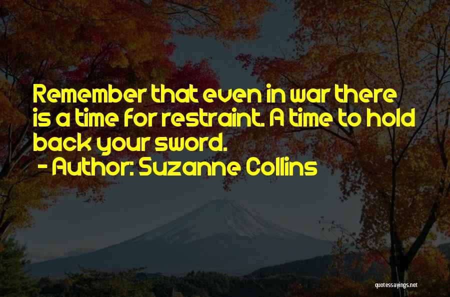 Suzanne Collins Quotes: Remember That Even In War There Is A Time For Restraint. A Time To Hold Back Your Sword.